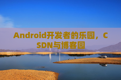 Android开发者的乐园，CSDN与博客园